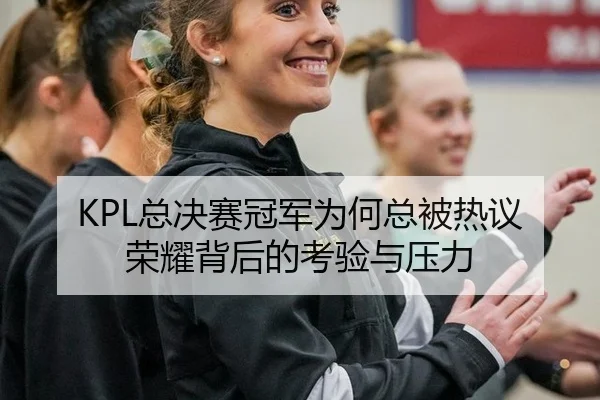 KPL总决赛冠军为何总被热议 荣耀背后的考验与压力